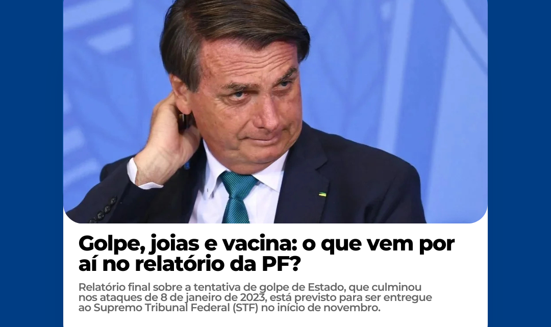 Golpe, joias e vacina: o que vem por aí no relatório da PF?