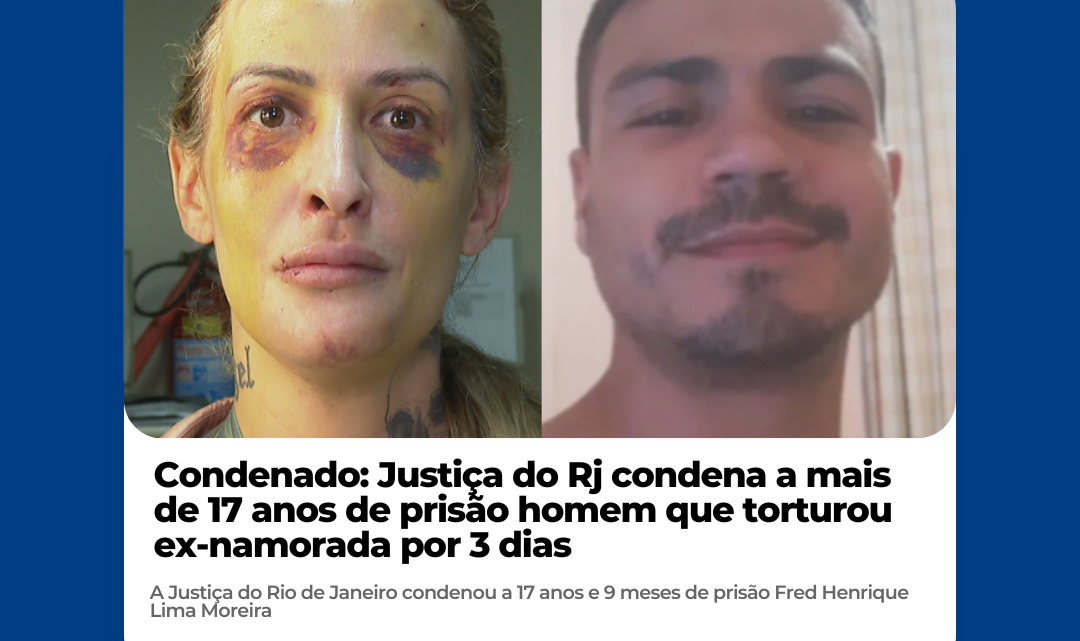 Justiça do Rj condena a mais de 17 anos de prisão homem que torturou ex-namorada por 3 dias